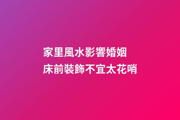 家里風水影響婚姻 床前裝飾不宜太花哨